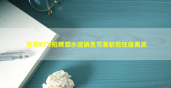 资阳KTV招聘酒水促销员可兼职包住宿离派